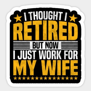 I Thought I Retired But Now I Just Work For My Wife - Funny Retired Dad, Husband, And Men Sticker